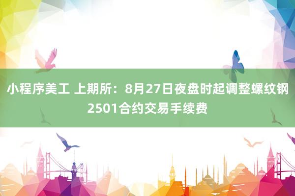 小程序美工 上期所：8月27日夜盘时起调整螺纹钢2501合约交易手续费