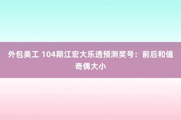 外包美工 104期江宏大乐透预测奖号：前后和值奇偶大小