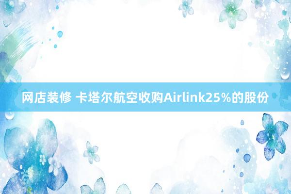 网店装修 卡塔尔航空收购Airlink25%的股份