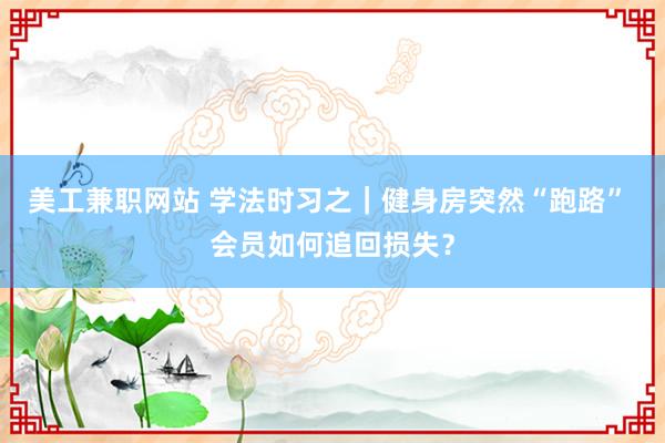 美工兼职网站 学法时习之｜健身房突然“跑路” 会员如何追回损失？